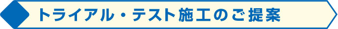 トライアル・テスト施工のご提案