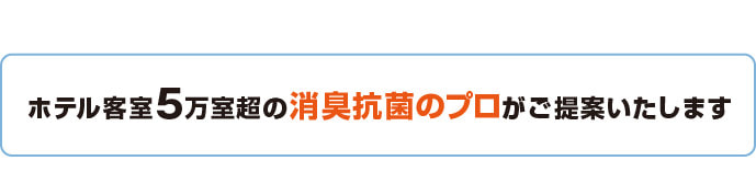 ホテル客室5万室超の消臭抗菌のプロがご提案いたします