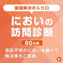 においの訪問診断　～消臭剤を探すよりも、発生箇所・原因を調べることが、においの課題解決の第一歩～